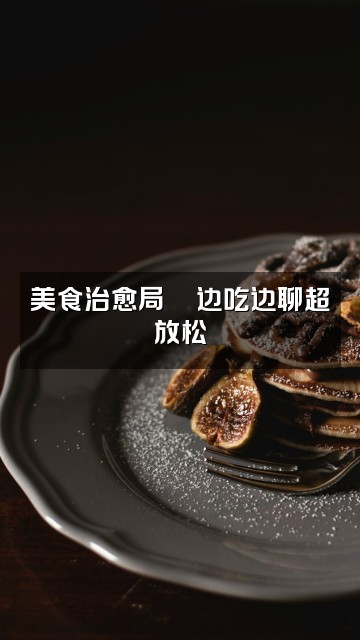 抖音正觉·净心·助眠视频封面:美食治愈局🍜边吃边聊超放松